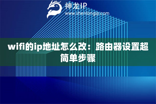wifi的ip地址怎么改：路由器設置超簡單步驟