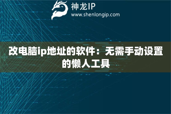 改電腦ip地址的軟件：無需手動設置的懶人工具