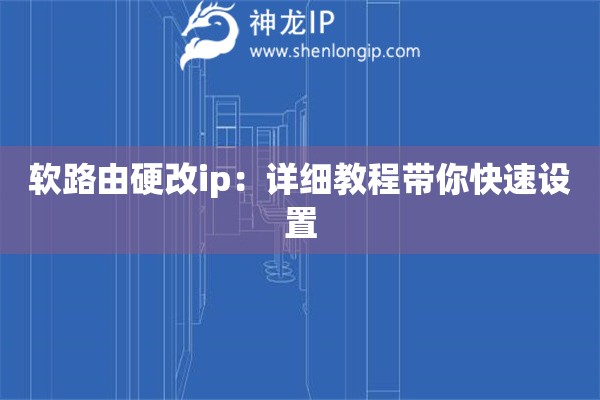 軟路由硬改ip：詳細(xì)教程帶你快速設(shè)置