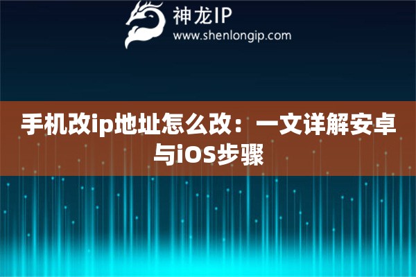 手機改ip地址怎么改：一文詳解安卓與iOS步驟