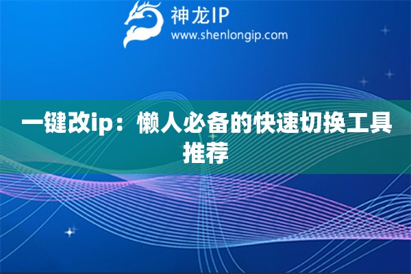 一鍵改ip：懶人必備的快速切換工具推薦
