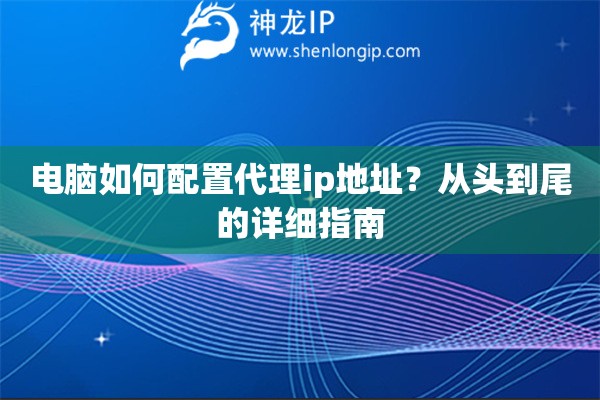 電腦如何配置代理ip地址？從頭到尾的詳細指南
