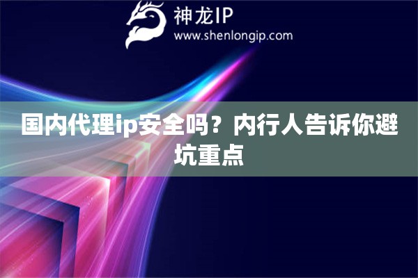 國(guó)內(nèi)代理ip安全嗎？?jī)?nèi)行人告訴你避坑重點(diǎn)