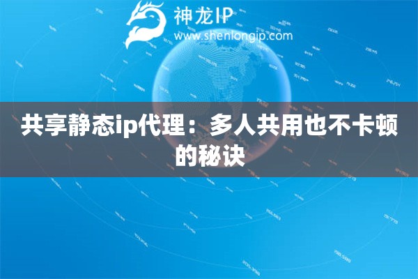 共享靜態(tài)ip代理：多人共用也不卡頓的秘訣