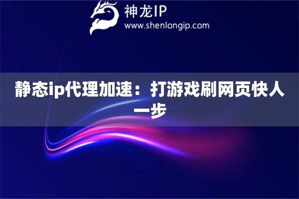 靜態(tài)ip代理加速：打游戲刷網(wǎng)頁(yè)快人一步
