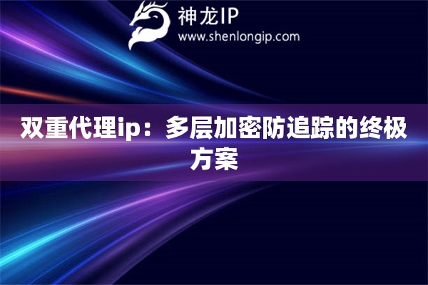 雙重代理ip：多層加密防追蹤的終極方案