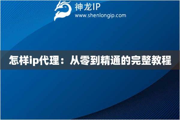 怎樣ip代理：從零到精通的完整教程