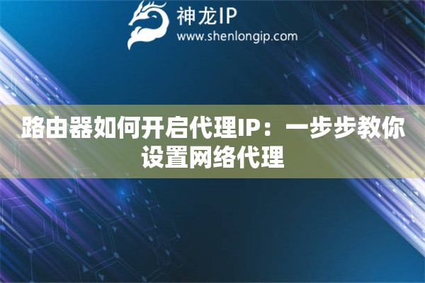 路由器如何開啟代理IP：一步步教你設置網絡代理