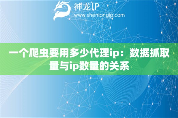 一個爬蟲要用多少代理ip：數據抓取量與ip數量的關系