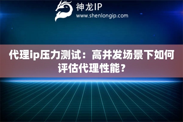 代理ip壓力測試：高并發場景下如何評估代理性能？