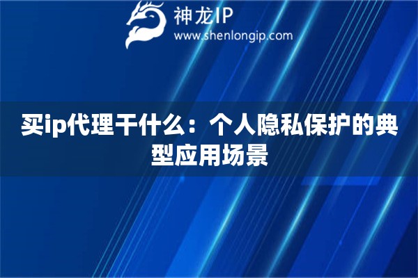 買ip代理干什么：個人隱私保護的典型應用場景