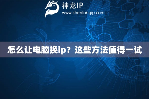 怎么讓電腦換ip？這些方法值得一試
