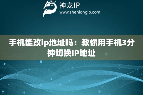 手機能改ip地址嗎：教你用手機3分鐘切換IP地址