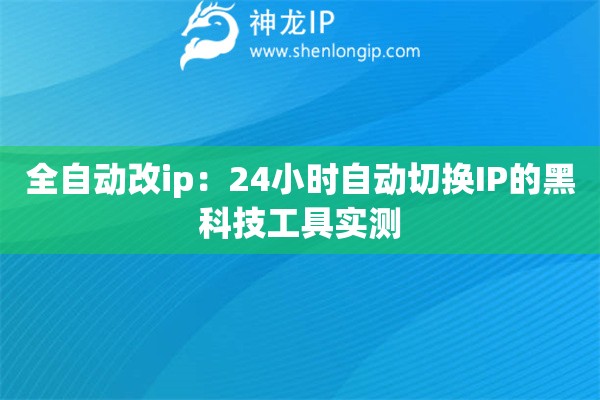 全自動改ip：24小時自動切換IP的黑科技工具實測