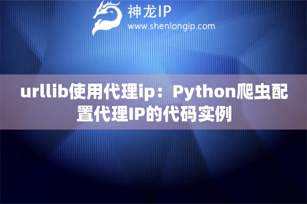 urllib使用代理ip：Python爬蟲配置代理IP的代碼實例