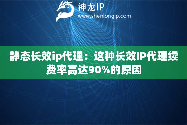 靜態長效ip代理：這種長效IP代理續費率高達90%的原因
