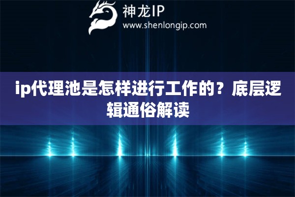 ip代理池是怎樣進行工作的？底層邏輯通俗解讀