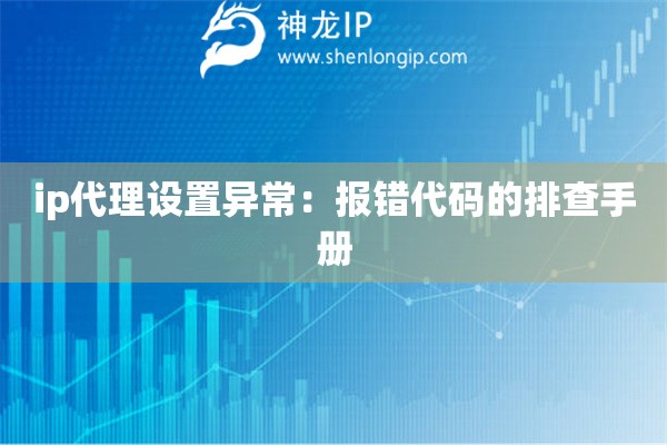 ip代理設置異常：報錯代碼的排查手冊