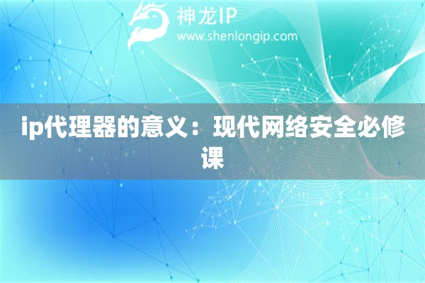 ip代理器的意義：現代網絡安全必修課