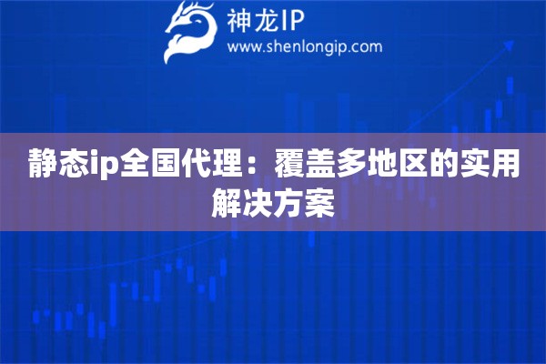 靜態ip全國代理：覆蓋多地區的實用解決方案
