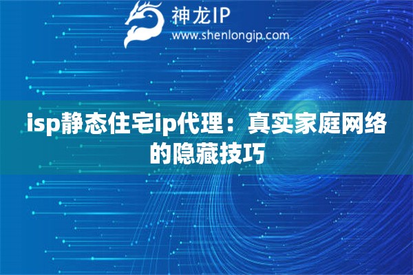 isp靜態住宅ip代理：真實家庭網絡的隱藏技巧