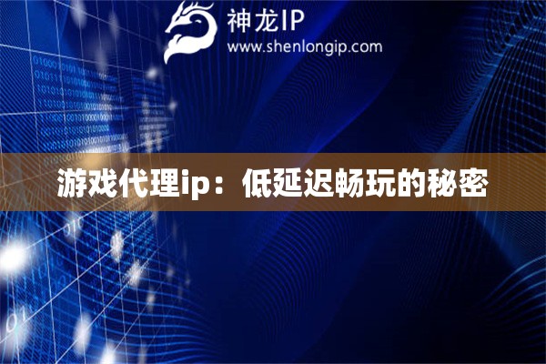 游戲代理ip：低延遲暢玩的秘密
