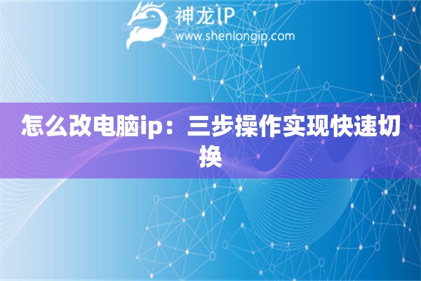怎么改電腦ip：三步操作實現快速切換
