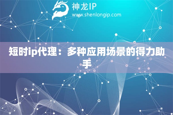 短時(shí)ip代理：多種應(yīng)用場(chǎng)景的得力助手