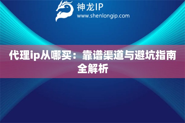 代理ip從哪買：靠譜渠道與避坑指南全解析