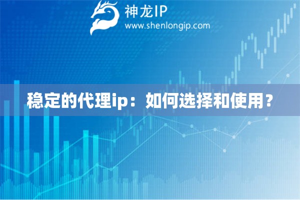 穩定的代理ip：如何選擇和使用？