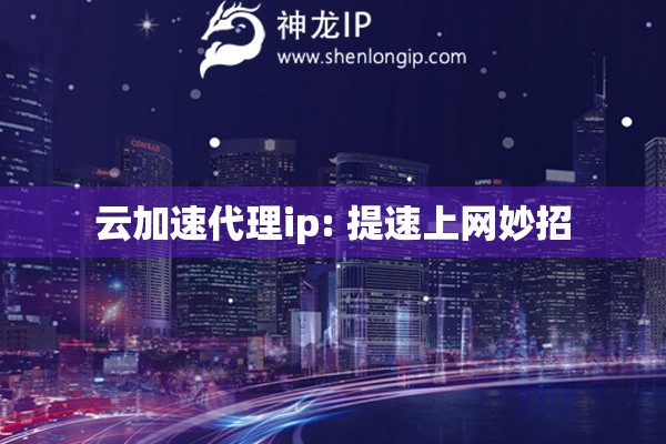 云加速代理ip: 提速上網(wǎng)妙招