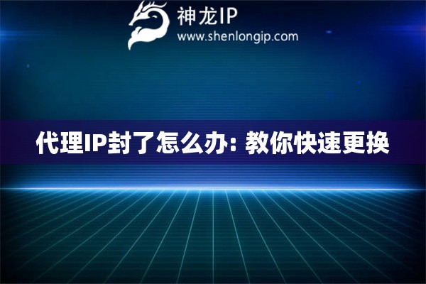 代理IP封了怎么辦: 教你快速更換