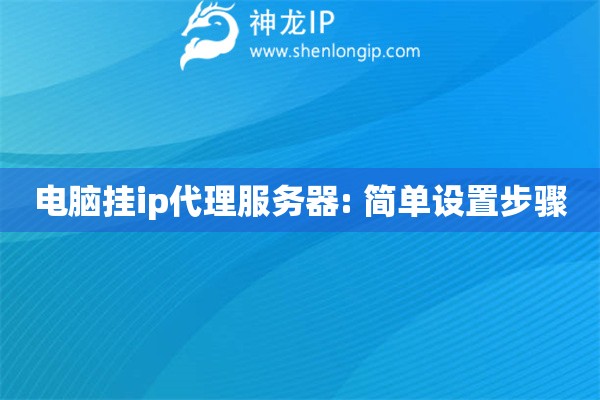 電腦掛ip代理服務(wù)器: 簡單設(shè)置步驟