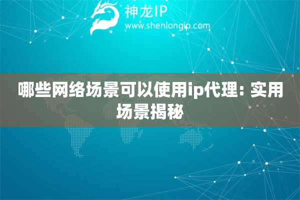 哪些網絡場景可以使用ip代理: 實用場景揭秘
