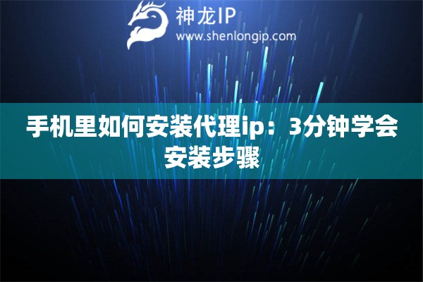 手機里如何安裝代理ip：3分鐘學會安裝步驟