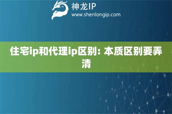 住宅ip和代理ip區別: 本質區別要弄清