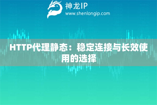 HTTP代理靜態：穩定連接與長效使用的選擇