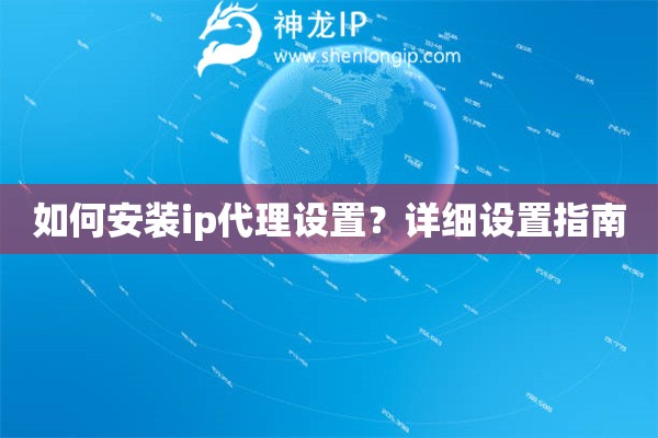 如何安裝ip代理設(shè)置？詳細設(shè)置指南