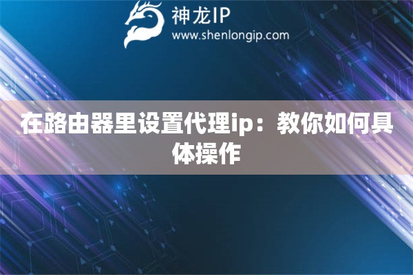 在路由器里設置代理ip：教你如何具體操作