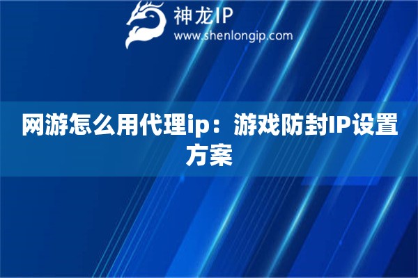 網游怎么用代理ip：游戲防封IP設置方案