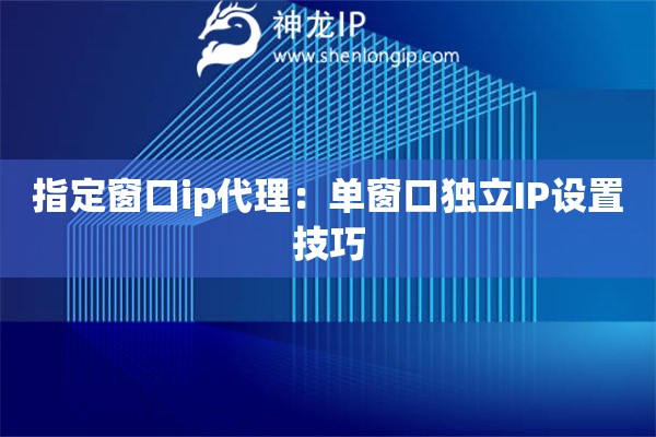 指定窗口ip代理：?jiǎn)未翱讵?dú)立IP設(shè)置技巧