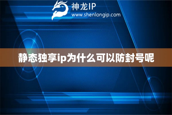 靜態(tài)獨(dú)享ip為什么可以防封號(hào)呢