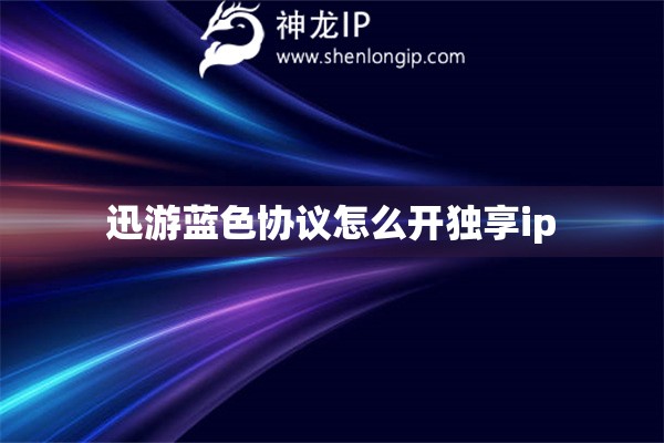 迅游藍(lán)色協(xié)議怎么開獨(dú)享ip