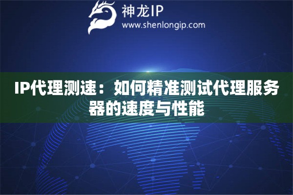 IP代理測(cè)速：如何精準(zhǔn)測(cè)試代理服務(wù)器的速度與性能