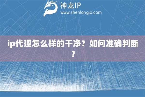 ip代理怎么樣的干凈？如何準(zhǔn)確判斷？