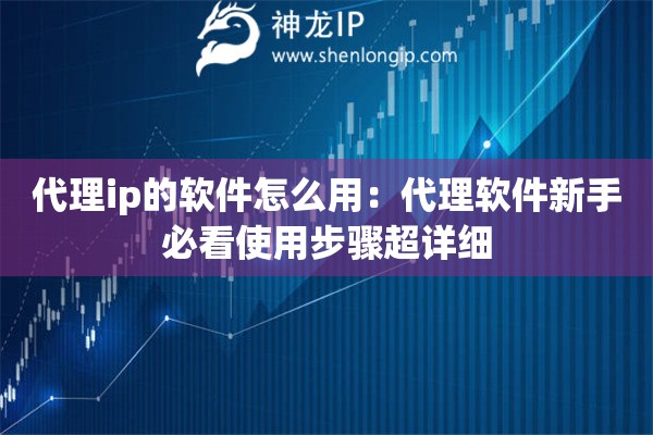 代理ip的軟件怎么用：代理軟件新手必看使用步驟超詳細(xì)