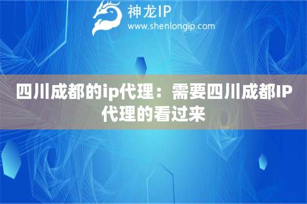 四川成都的ip代理：需要四川成都IP代理的看過來