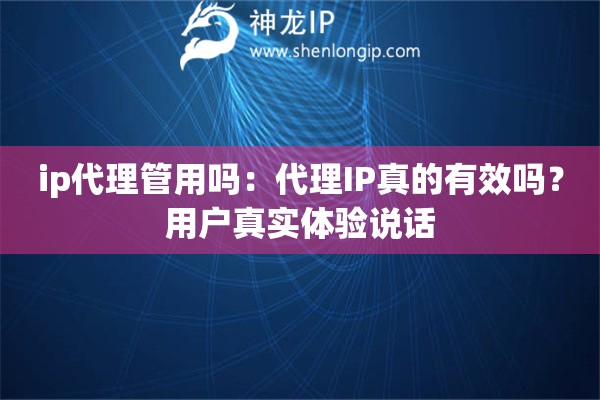 ip代理管用嗎：代理IP真的有效嗎？用戶真實(shí)體驗(yàn)說話