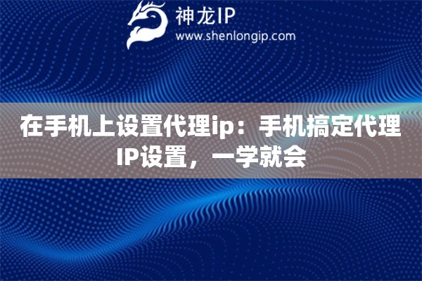 在手機(jī)上設(shè)置代理ip：手機(jī)搞定代理IP設(shè)置，一學(xué)就會