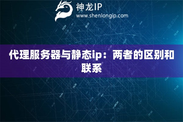 代理服務器與靜態ip：兩者的區別和聯系